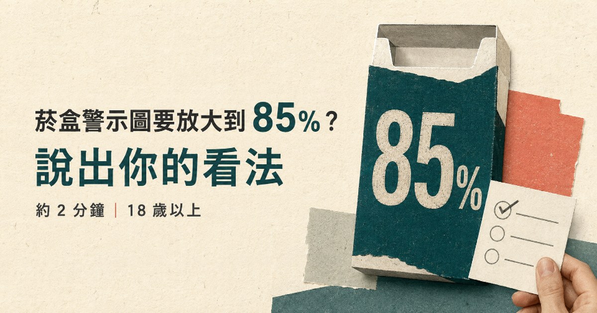 菸盒警示圖要放大到 85%？說出你的看法——約 2 分鐘、18 歲以上